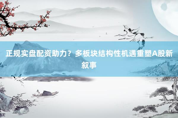 正规实盘配资助力？多板块结构性机遇重塑A股新叙事