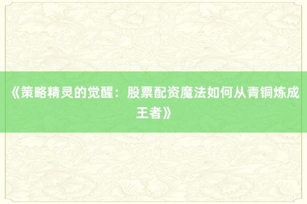 《策略精灵的觉醒：股票配资魔法如何从青铜炼成王者》