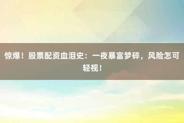 惊爆！股票配资血泪史：一夜暴富梦碎，风险怎可轻视！