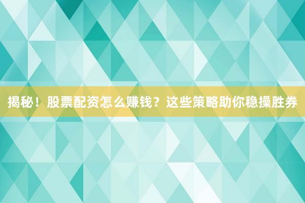 揭秘！股票配资怎么赚钱？这些策略助你稳操胜券