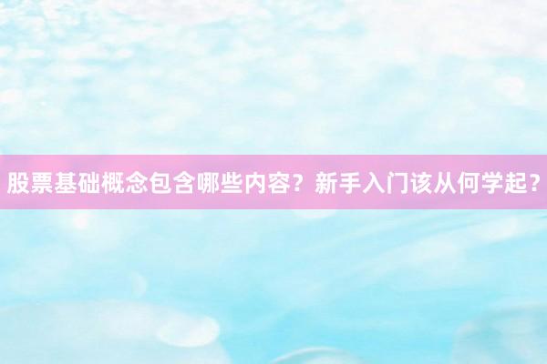 股票基础概念包含哪些内容？新手入门该从何学起？