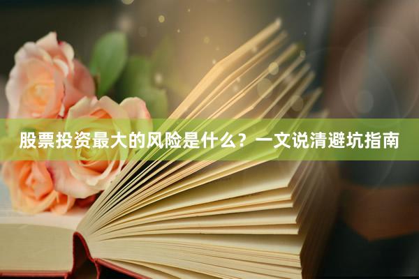 股票投资最大的风险是什么？一文说清避坑指南