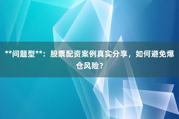 **问题型**：股票配资案例真实分享，如何避免爆仓风险？