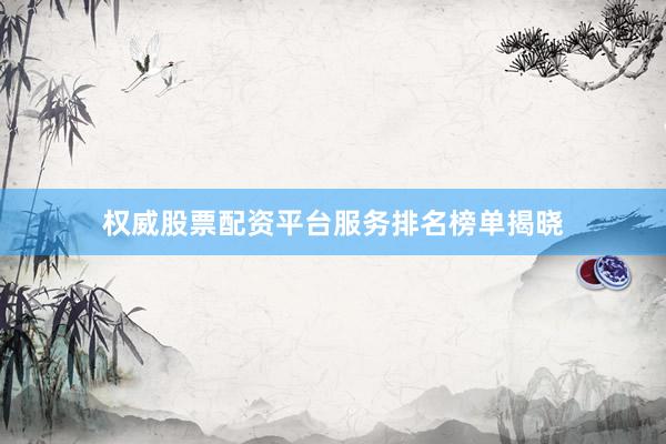 权威股票配资平台服务排名榜单揭晓
