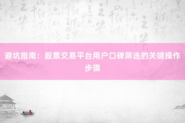避坑指南：股票交易平台用户口碑筛选的关键操作步骤
