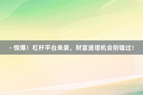 - 惊爆！杠杆平台来袭，财富速增机会别错过！
