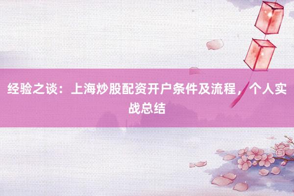 经验之谈：上海炒股配资开户条件及流程，个人实战总结