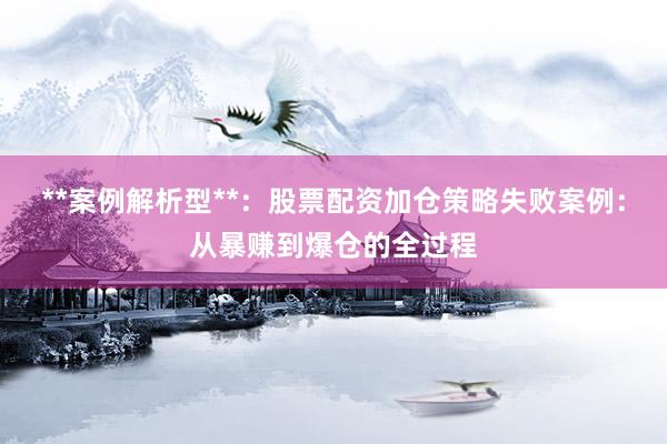 **案例解析型**：股票配资加仓策略失败案例：从暴赚到爆仓的全过程