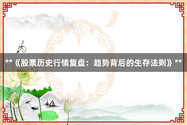 **《股票历史行情复盘：趋势背后的生存法则》**